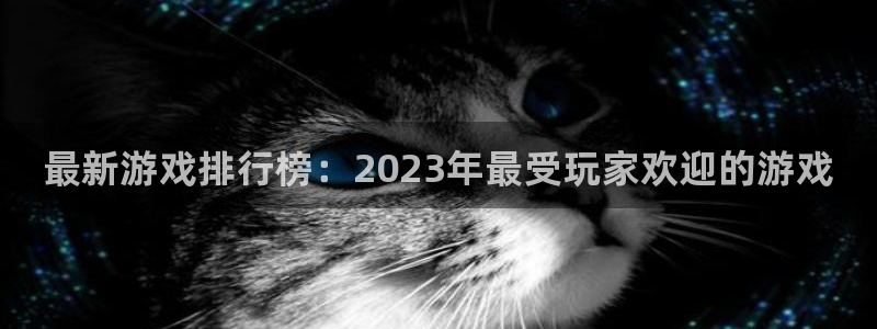 杜邦娱乐下载链接：最新游戏排行榜：2023年最受玩家欢迎的游