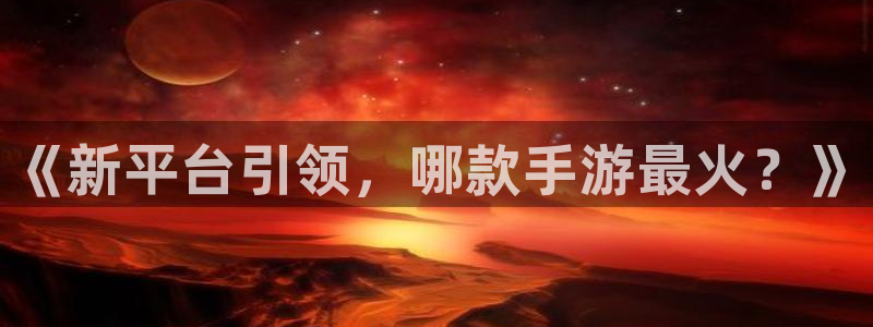 杜邦娱乐测速：《新平台引领，哪款手游最火？》