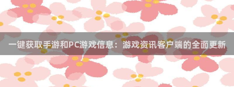 杜邦娱乐开户测速：一键获取手游和PC游戏信息：游戏资讯客户端