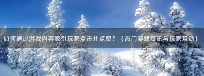 杜邦娱乐注册官方登录app：如何通过游戏内容吸引玩家点击并点