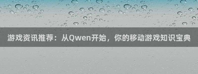 杜邦娱乐咨询：游戏资讯推荐：从Qwen开始，你的移动游戏知识