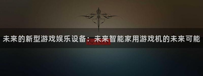 杜邦娱乐平台：未来的新型游戏娱乐设备：未来智能家用游戏机的未