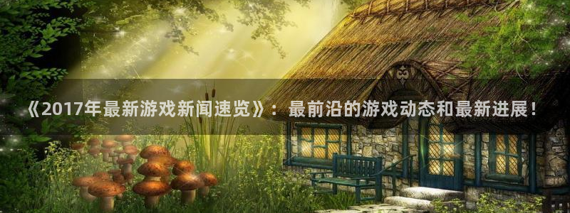 杜邦娱乐网页登录入口下载：《2017年最新游戏新闻速览》：最