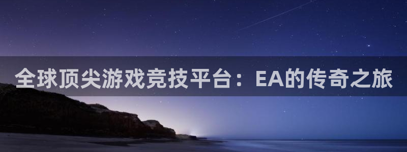 杜邦娱乐登陆测速：全球顶尖游戏竞技平台：EA的传奇之旅
