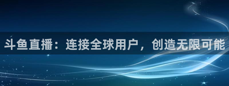 nba直播免费高清直播乐球：斗鱼直播：连接全球用户，创造无限可能