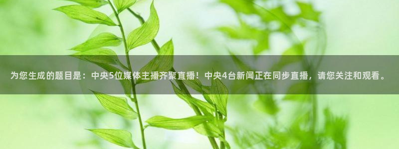 nba直播比赛观看乐球：为您生成的题目是：中央5位媒体主播齐聚直播！中央4台新闻正在同步直播，请您关注和观看。