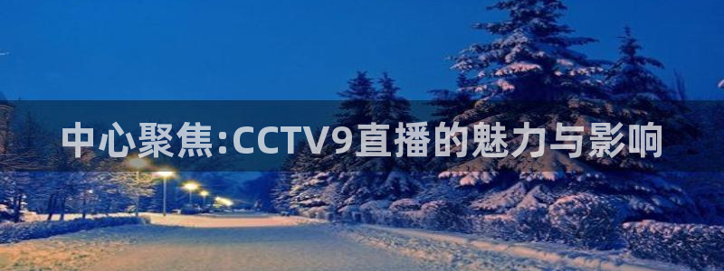 乐球直播全球赛事：中心聚焦:CCTV9直播的魅力与影响