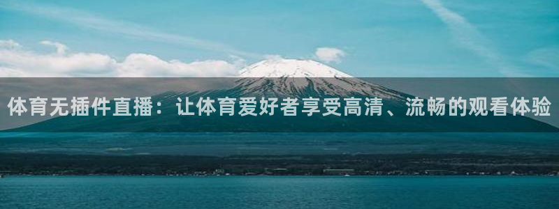 乐球直播在线观看免费：体育无插件直播：让体育爱好者享受高清、流畅的观看体验