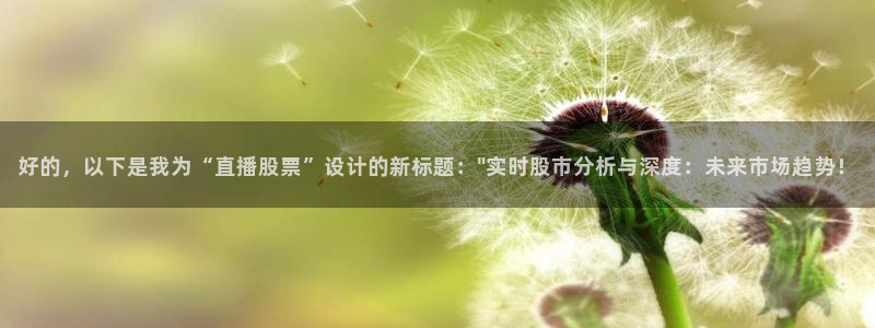 88直播乐球直播：好的，以下是我为“直播股票”设计的新标题：\