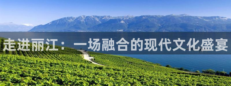 乐球直播app在线直播：走进丽江：一场融合的现代文化盛宴